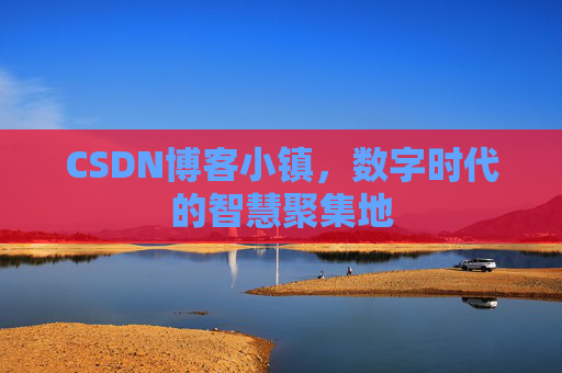 CSDN博客小镇,数字时代的智慧聚集地